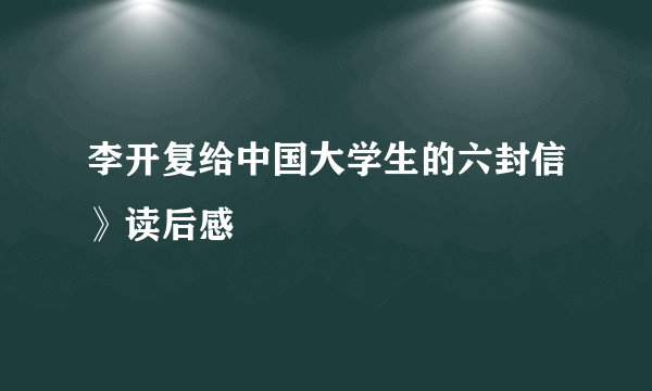 李开复给中国大学生的六封信》读后感