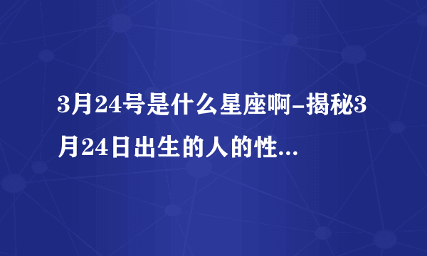 3月24号是什么星座啊-揭秘3月24日出生的人的性格和命运