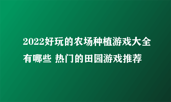 2022好玩的农场种植游戏大全有哪些 热门的田园游戏推荐