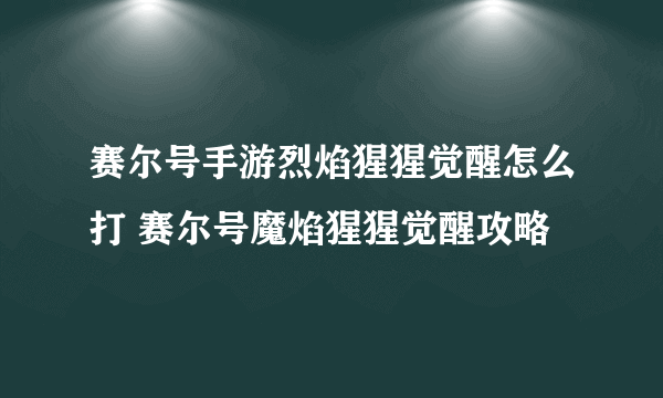 赛尔号手游烈焰猩猩觉醒怎么打 赛尔号魔焰猩猩觉醒攻略