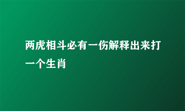 两虎相斗必有一伤解释出来打一个生肖