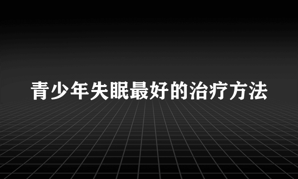 青少年失眠最好的治疗方法