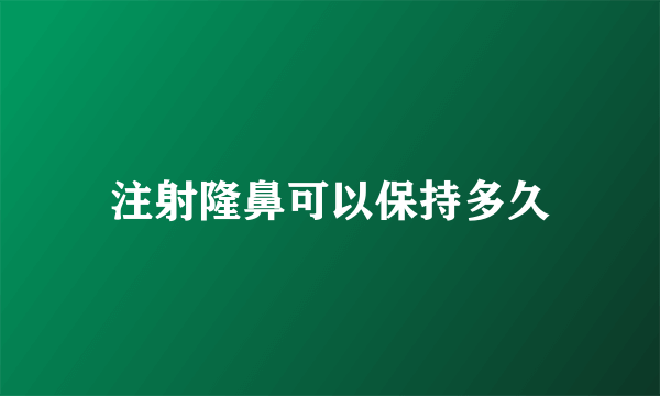 注射隆鼻可以保持多久