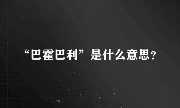 “巴霍巴利”是什么意思？