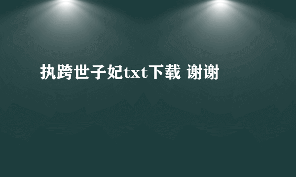 执跨世子妃txt下载 谢谢