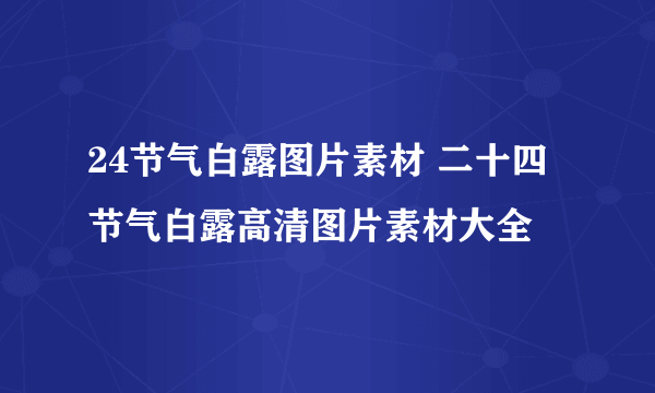 24节气白露图片素材 二十四节气白露高清图片素材大全