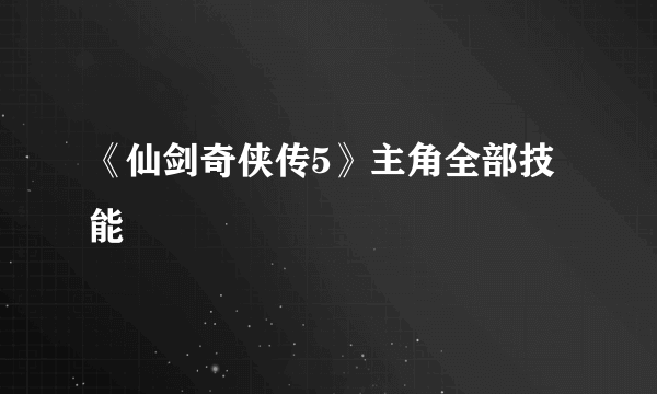 《仙剑奇侠传5》主角全部技能