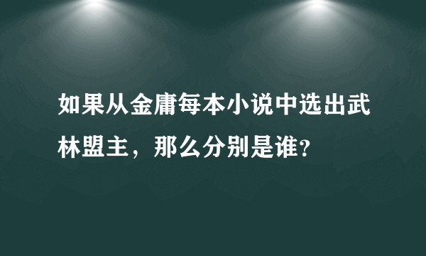 如果从金庸每本小说中选出武林盟主，那么分别是谁？