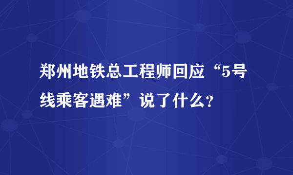 郑州地铁总工程师回应“5号线乘客遇难”说了什么？