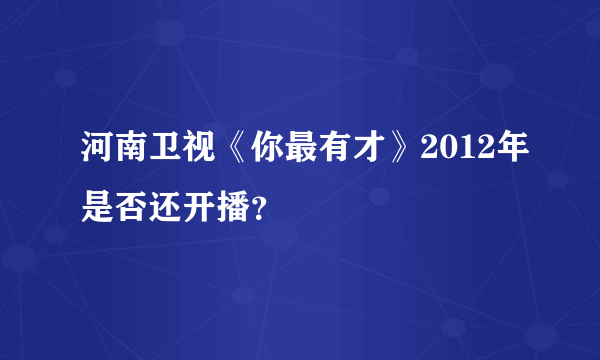 河南卫视《你最有才》2012年是否还开播？