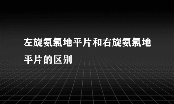 左旋氨氯地平片和右旋氨氯地平片的区别