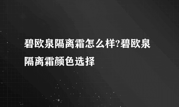 碧欧泉隔离霜怎么样?碧欧泉隔离霜颜色选择