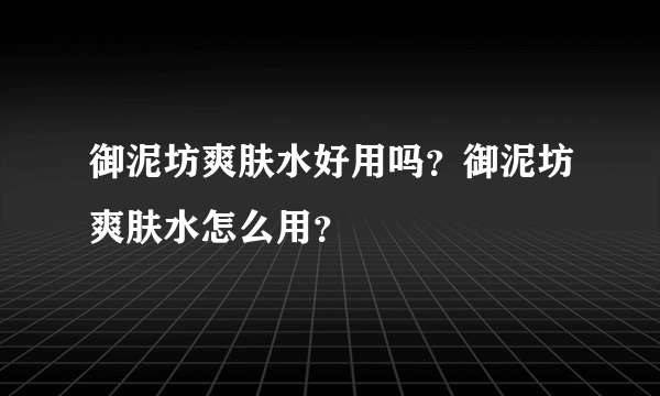 御泥坊爽肤水好用吗？御泥坊爽肤水怎么用？