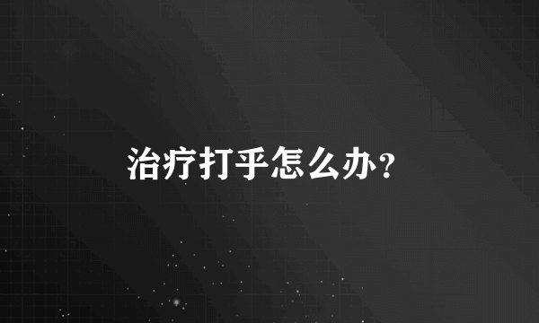 治疗打乎怎么办？