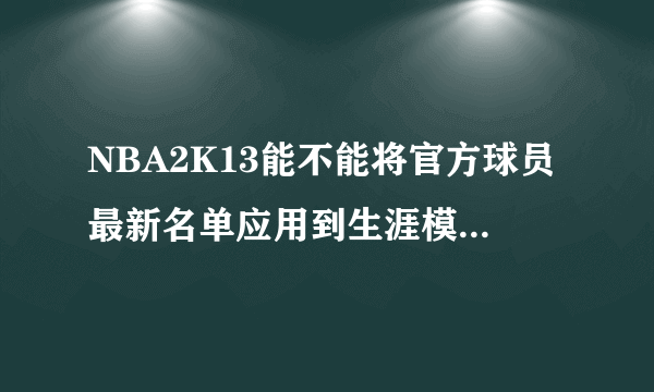 NBA2K13能不能将官方球员最新名单应用到生涯模式？？？