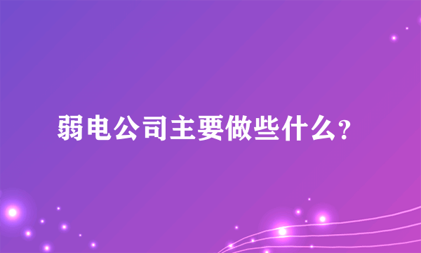 弱电公司主要做些什么？