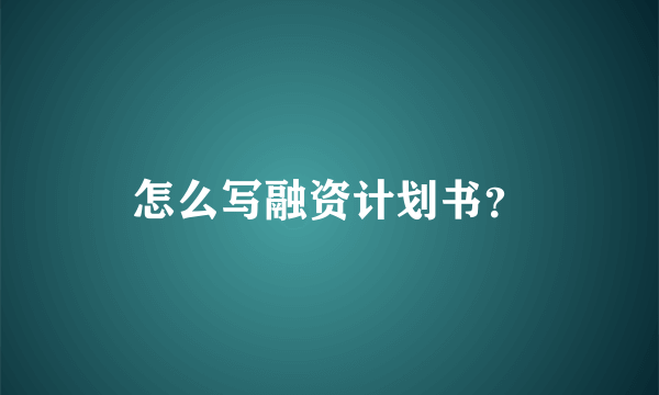 怎么写融资计划书？