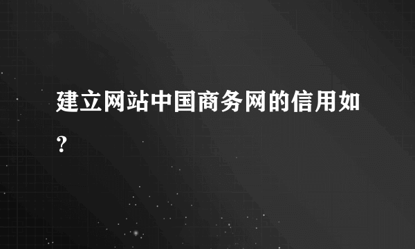 建立网站中国商务网的信用如？