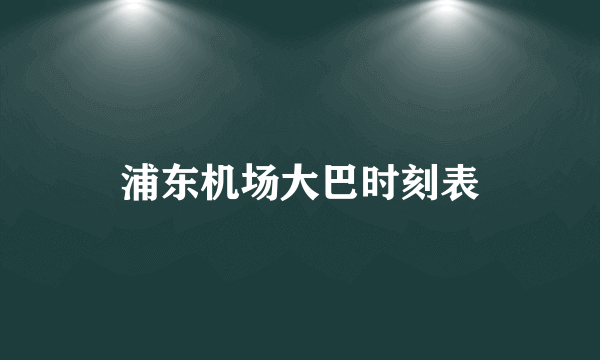 浦东机场大巴时刻表