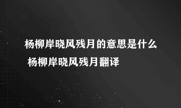 杨柳岸晓风残月的意思是什么 杨柳岸晓风残月翻译