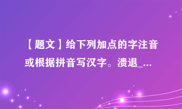 【题文】给下列加点的字注音或根据拼音写汉字。溃退___       荻港_____     摧枯拉朽____要塞____      歼灭_____      锐不可当___Qiān____订     xiè___气        dū___战。