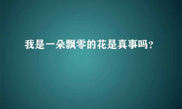 我是一朵飘零的花是真事吗？