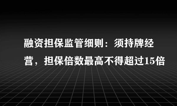 融资担保监管细则：须持牌经营，担保倍数最高不得超过15倍