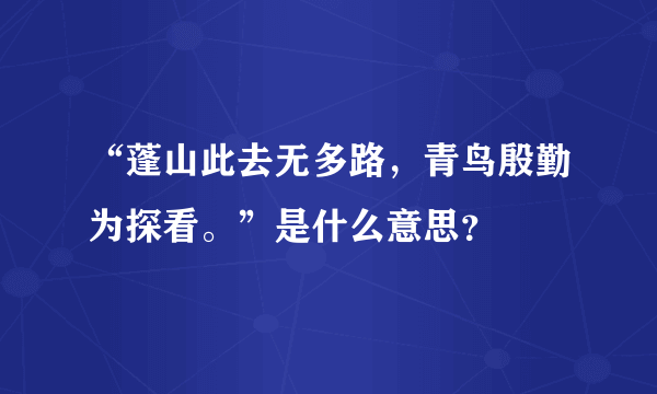 “蓬山此去无多路，青鸟殷勤为探看。”是什么意思？