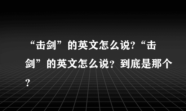 “击剑”的英文怎么说?“击剑”的英文怎么说？到底是那个？