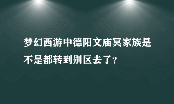 梦幻西游中德阳文庙冥家族是不是都转到别区去了？