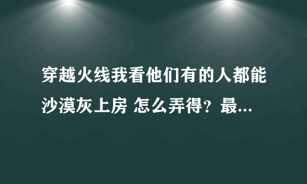 穿越火线我看他们有的人都能沙漠灰上房 怎么弄得？最好有教程和视频