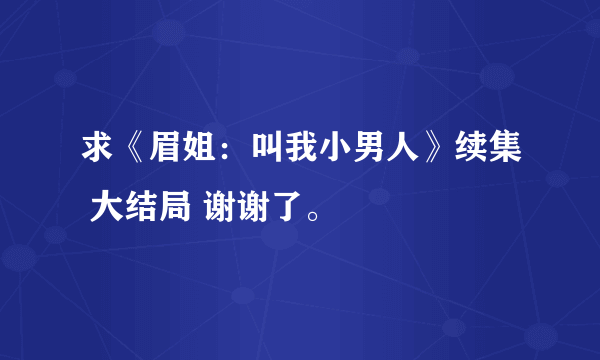 求《眉姐：叫我小男人》续集 大结局 谢谢了。