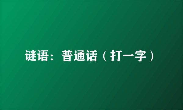 谜语：普通话（打一字）