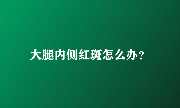 大腿内侧红斑怎么办？