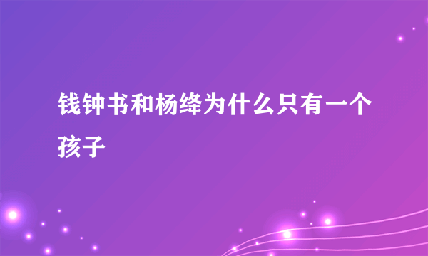 钱钟书和杨绛为什么只有一个孩子