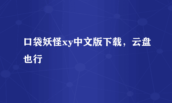 口袋妖怪xy中文版下载，云盘也行