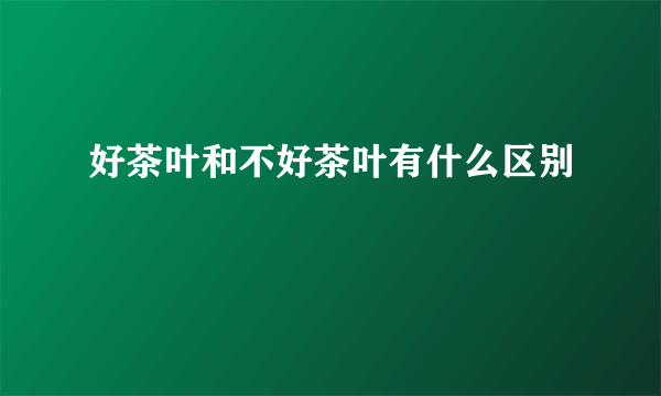 好茶叶和不好茶叶有什么区别