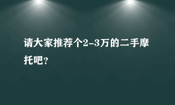 请大家推荐个2-3万的二手摩托吧？