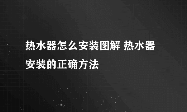 热水器怎么安装图解 热水器安装的正确方法