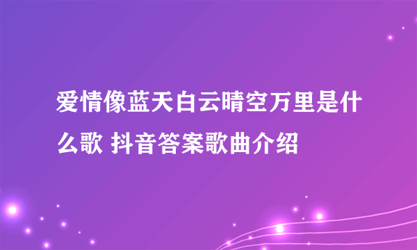 爱情像蓝天白云晴空万里是什么歌 抖音答案歌曲介绍