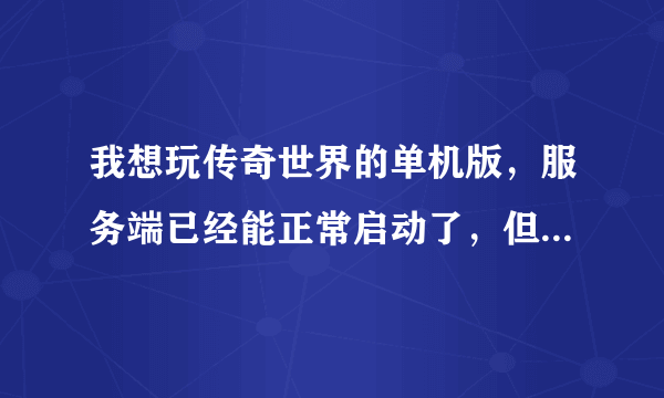 我想玩传奇世界的单机版，服务端已经能正常启动了，但是没有登录器，用通用的登录器登录不了游戏。