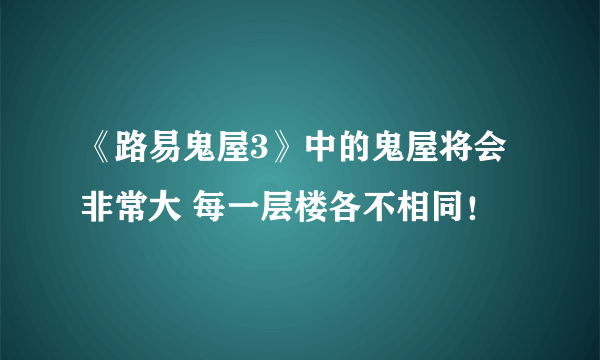 《路易鬼屋3》中的鬼屋将会非常大 每一层楼各不相同！