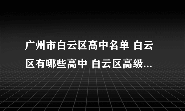 广州市白云区高中名单 白云区有哪些高中 白云区高级中学名录