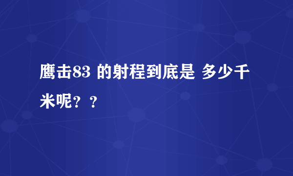 鹰击83 的射程到底是 多少千米呢？？