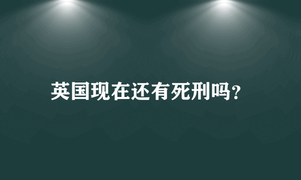 英国现在还有死刑吗？