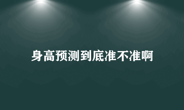 身高预测到底准不准啊