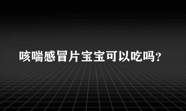 咳喘感冒片宝宝可以吃吗？