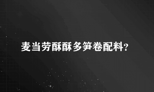 麦当劳酥酥多笋卷配料？