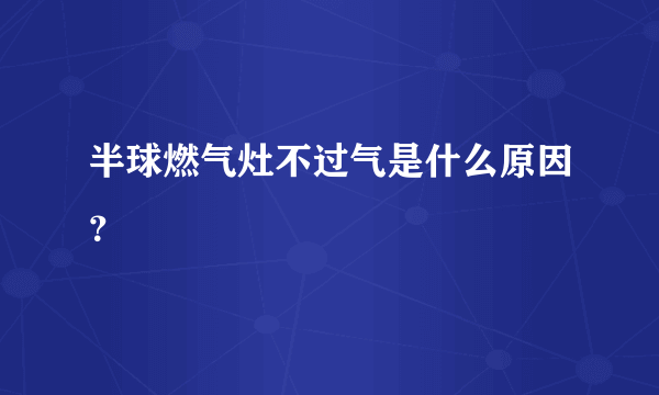 半球燃气灶不过气是什么原因？