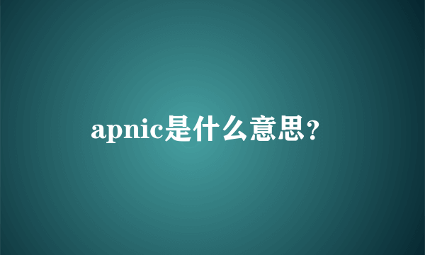 apnic是什么意思？